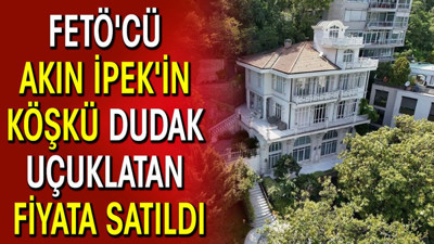 FETÖ'cü Akın İpek'in yalısı dudak uçuklatan fiyata satıldı