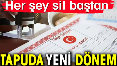Tapuda yeni dönem. Her şey sil baştan