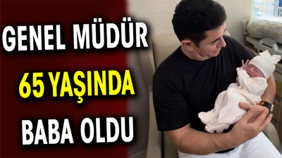 Genel müdür 65 yaşında baba oldu