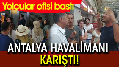 Antalya Havalimanı karıştı! Yolcular ofisi bastı
