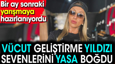 Vücut geliştirme yıldızı sevenlerini yasa boğdu. Bir ay sonraki yarışmaya hazırlanıyordu