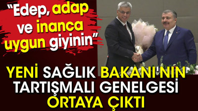Yeni Sağlık Bakanı'nın tartışmalı genelgesi ortaya çıktı. Edep adap ve inanca uygun giyinin
