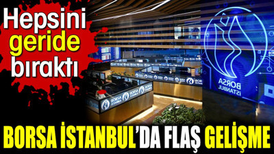 Borsa İstanbul’da flaş gelişme Hepsini geride bıraktı