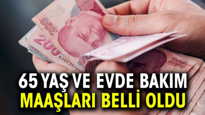 65 yaş ve evde bakım maaşları belli oldu