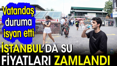İstanbul'da su fiyatları zamlandı! Vatandaş duruma isyan etti