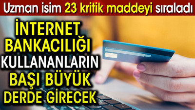 İnternet bankacılığı kullananlar aman dikkat! Uzman isim 23 kritik maddeyi sıraladı