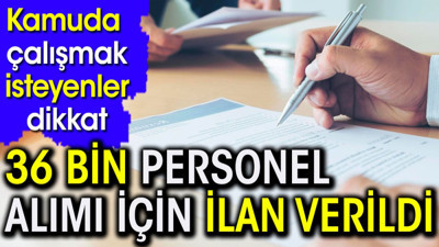 Kamuda çalışmak isteyenler dikkat. 36 bin personel alımı için ilan verildi