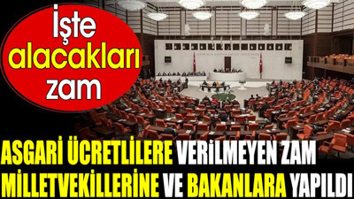 Asgari ücretlilere verilmeyen zam milletvekillerine ve bakanlara yapıldı. İşte alacakları zam