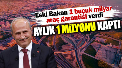 Eski bakan 1 buçuk milyar araç garantisi verdi aylık 1 milyonu kaptı