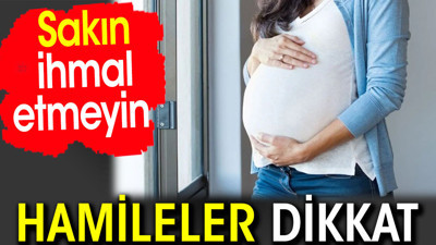 Hamileler dikkat! Sakın ihmal etmeyin