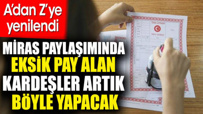 Miras paylaşımında eksik pay alan kardeşler artık böyle yapacak. A'dan Z'ye yenilendi