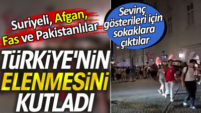 Suriyeli, Afgan, Fas ve Pakistanlılar Türkiye'nin elenmesini kutladı. Sevinç gösterileri için sokaklara çıktılar