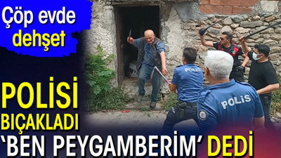 Polisi bıçakladı 'Ben peygamberim' deyip üste çıktı