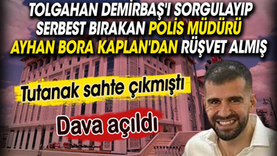 Tolgahan Demirbaş'ı sorgulayıp serbest bırakan polis müdürü Ayhan Bora Kaplan'dan rüşvet almış