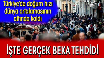 Türkiye’de doğum hızı dünya ortalamasının altında kaldı. İşte gerçek beka tehdidi