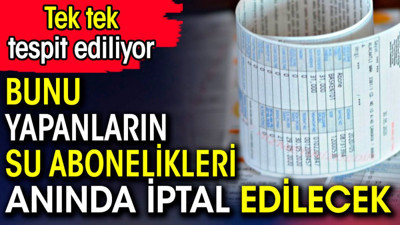 Bunu yapanların su abonelikleri anında iptal edilecek. Tek tek tespit ediliyor