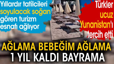 Yıllardır tatilcileri soyulacak soğan gören turizm esnafı ağlıyor. Ağlama bebeğim ağlama 1 yıl kaldı bayrama