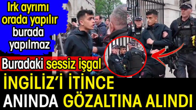 İngiliz'i itince anında gözaltına alındı. Irk ayrımı orada yapılır burada yapılmaz