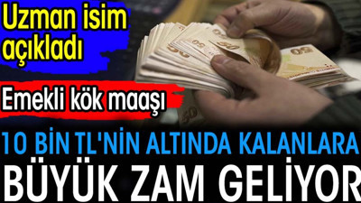 Emekli kök maaşı 10 bin TL'nin altında kalanlara büyük zam geliyor. Uzman isim açıkladı