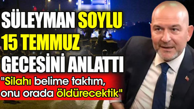 Süleyman Soylu 15 Temmuz gecesini anlattı: "Silahı belime taktım, onu orada öldürecektik"