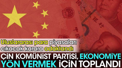 Çin Komünist Partisi ekonomiye yön vermek için toplandı. Uluslararası para piyasaları çıkacak karara odaklandı