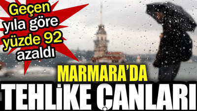 Marmara'da tehlike çanları! Geçen yıla göre yüzde 92 azaldı