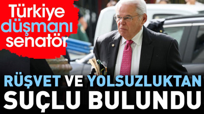 Türkiye düşmanı senatör rüşvet ve yolsuzluktan suçlu bulundu