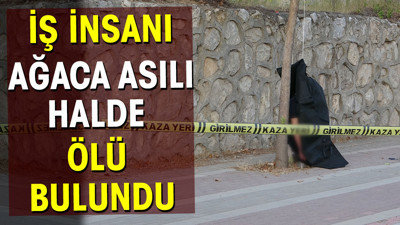 İş insanı ağaca asılı halde ölü bulundu