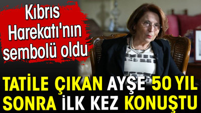 Kıbrıs Harekatı’nın sembolü Ayşe 50 yıl sonra ilk kez konuştu