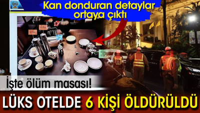 Lüks otelde 6 kişi öldürüldü! Kan donduran detaylar ortaya çıktı