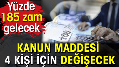 Kanun maddesi 4 kişi için değişecek. Yüzde 185 zam gelecek