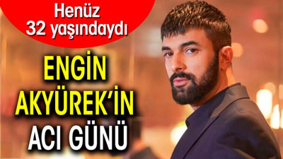 Engin Akyürek’in acı günü! Henüz 32 yaşındaydı