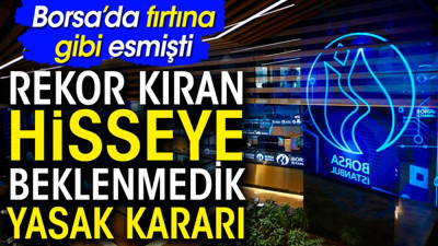 Borsa'da fırtına gibi esmişti. Rekor kıran hisseye beklenmedik yasak kararı