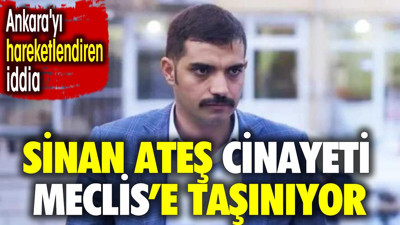 Sinan Ateş cinayeti Meclis'e taşınıyor