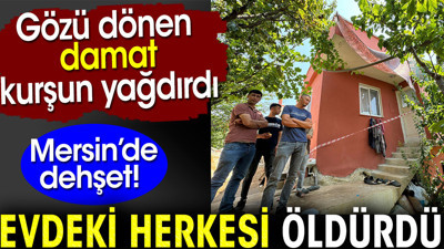 Gözü dönen damat kurşun yağdırdı. Evdeki herkesi öldürdü