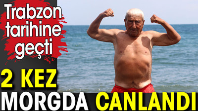 2 kez morgda canlandı. Trabzon tarihine geçti