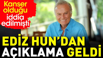 Kansere yakalandığı iddia edilen Ediz Hun'dan açıklama
