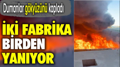 İki fabrika birden yanıyor. Dumanlar gökyüzünü kapladı
