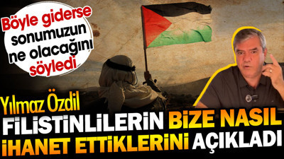 Yılmaz Özdil Filistinlilerin bize nasıl ihanet ettiklerini açıkladı. Böyle giderse sonumuzun ne olacağını söyledi
