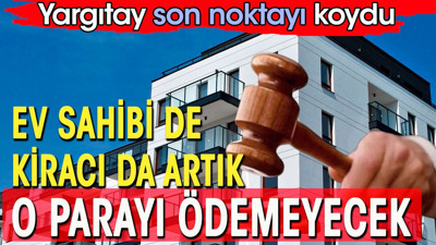 Ev sahibi ve kiracılar artık o parayı ödemeyecek. Yargıtay'dan emsal karar