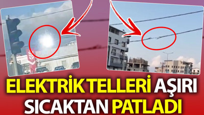Elektrik telleri aşırı sıcaktan patladı