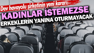 Kadınlar istemezse erkeklerin yanına oturmayacak. Dev Havayolu şirketinin yeni kararı