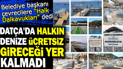 Datça'da halkın denize ücretsiz gireceği yer kalmadı. Belediye başkanı çevrecilere "Halk Dalkavukları" dedi