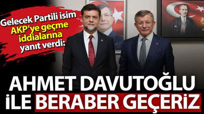 Gelecek Partili isim AKP'ye geçme iddialarına yanıt verdi: Ahmet Davutoğlu ile beraber geçeriz