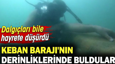 Keban Barajı'nın derinliklerinde buldular dalgıçlar bile hayrete düştü