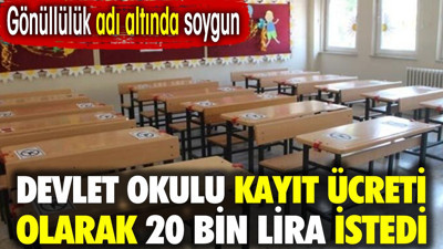Gönüllülük adı altında soygun. Devlet okulu kayıt ücreti olarak 20 bin lira istedi