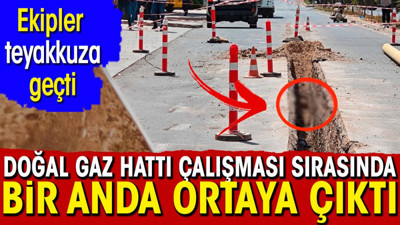 Doğal gaz hattı çalışmasında bir anda ortaya çıktı. Ekipler teyakkuza geçti