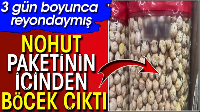 Nohut paketinin içinden böcek çıktı. 3 gün boyunca reyondaymış
