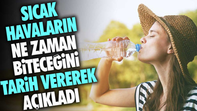 Sıcak havaların ne zaman biteceğini tarih vererek açıkladı