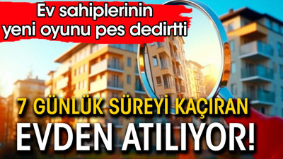 Ev sahiplerinin yeni oyunu. Bu 7 günü kaçıran kiracılar haklı da olsa evden atılıyor